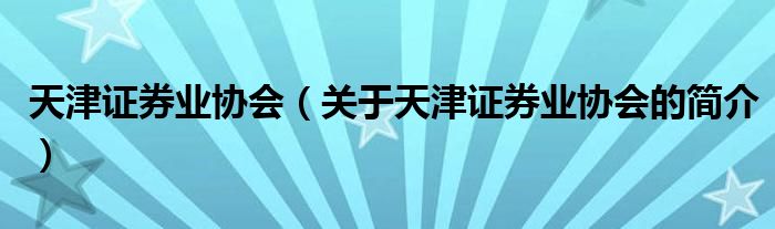 天津證券業(yè)協(xié)會（關于天津證券業(yè)協(xié)會的簡介）