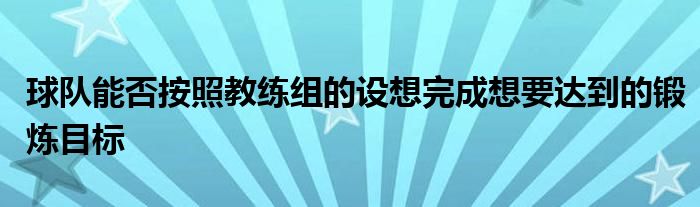 球隊能否按照教練組的設(shè)想完成想要達(dá)到的鍛煉目標(biāo)