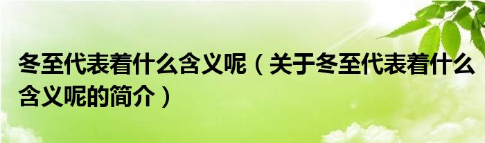 冬至代表著什么含義呢（關于冬至代表著什么含義呢的簡介）