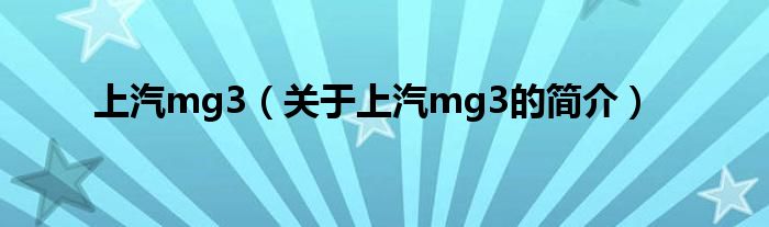 上汽mg3（關于上汽mg3的簡介）