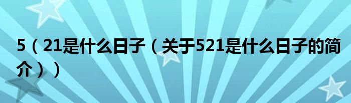 5（21是什么日子（關于521是什么日子的簡介））