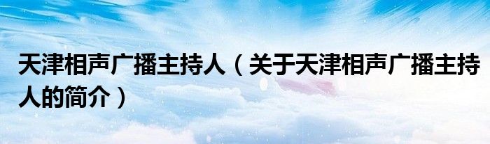 天津相聲廣播主持人（關(guān)于天津相聲廣播主持人的簡介）