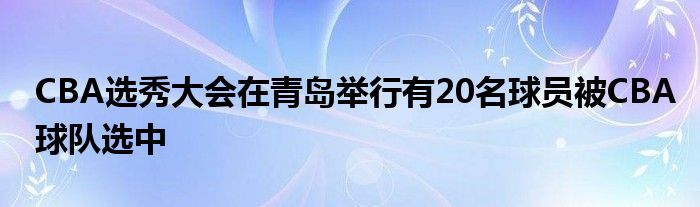 CBA選秀大會在青島舉行有20名球員被CBA球隊選中