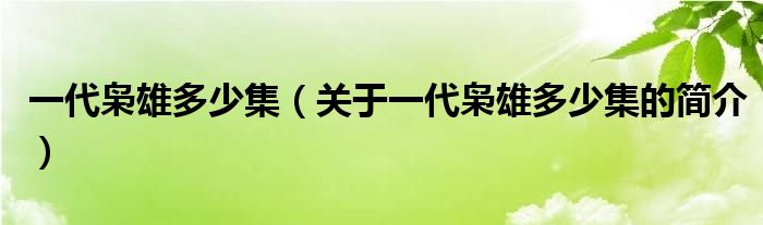 一代梟雄多少集（關(guān)于一代梟雄多少集的簡介）