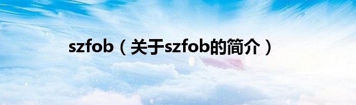 szfob（關(guān)于szfob的簡(jiǎn)介）