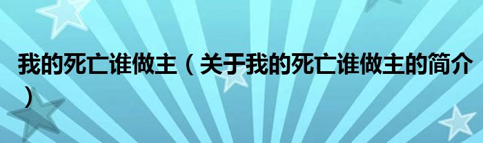 我的死亡誰(shuí)做主（關(guān)于我的死亡誰(shuí)做主的簡(jiǎn)介）