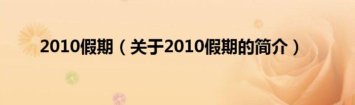 2010假期（關(guān)于2010假期的簡(jiǎn)介）