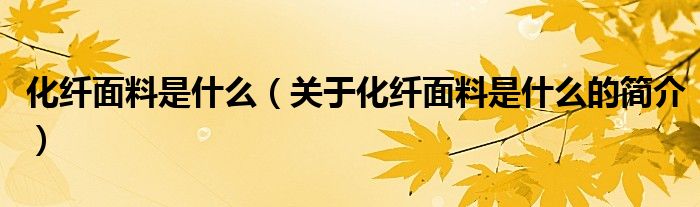 化纖面料是什么（關(guān)于化纖面料是什么的簡(jiǎn)介）