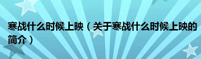 寒戰(zhàn)什么時(shí)候上映（關(guān)于寒戰(zhàn)什么時(shí)候上映的簡(jiǎn)介）