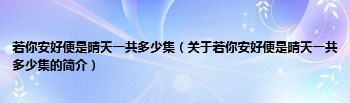 若你安好便是晴天一共多少集（關(guān)于若你安好便是晴天一共多少集的簡介）