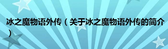 冰之魔物語(yǔ)外傳（關(guān)于冰之魔物語(yǔ)外傳的簡(jiǎn)介）