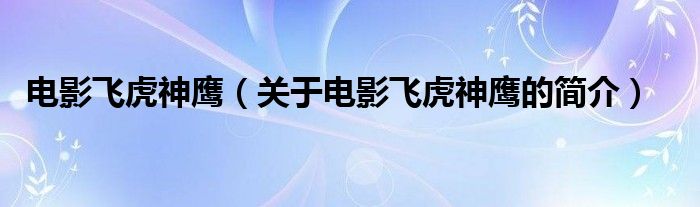 電影飛虎神鷹（關(guān)于電影飛虎神鷹的簡介）