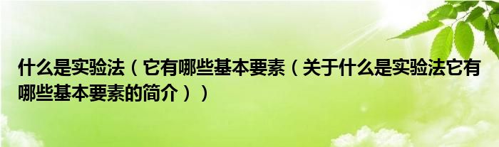 什么是實驗法（它有哪些基本要素（關于什么是實驗法它有哪些基本要素的簡介））