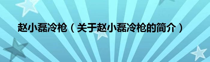 趙小磊冷槍（關(guān)于趙小磊冷槍的簡(jiǎn)介）