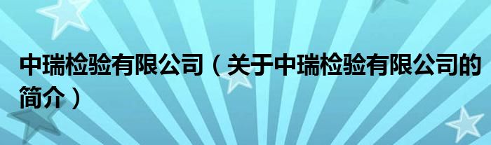 中瑞檢驗(yàn)有限公司（關(guān)于中瑞檢驗(yàn)有限公司的簡(jiǎn)介）