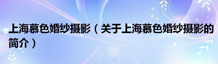 上海慕色婚紗攝影（關(guān)于上海慕色婚紗攝影的簡(jiǎn)介）