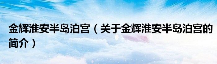 金輝淮安半島泊宮（關于金輝淮安半島泊宮的簡介）