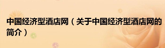 中國經(jīng)濟(jì)型酒店網(wǎng)（關(guān)于中國經(jīng)濟(jì)型酒店網(wǎng)的簡介）