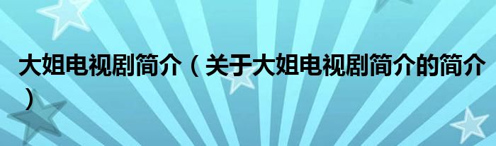 大姐電視劇簡介（關(guān)于大姐電視劇簡介的簡介）