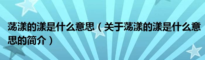 蕩漾的漾是什么意思（關于蕩漾的漾是什么意思的簡介）