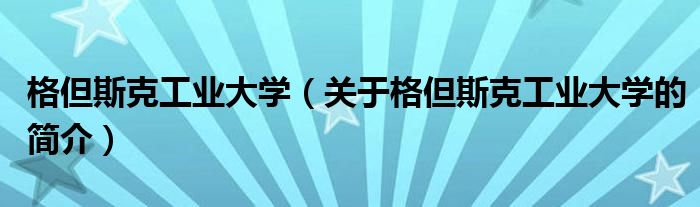 格但斯克工業(yè)大學（關于格但斯克工業(yè)大學的簡介）