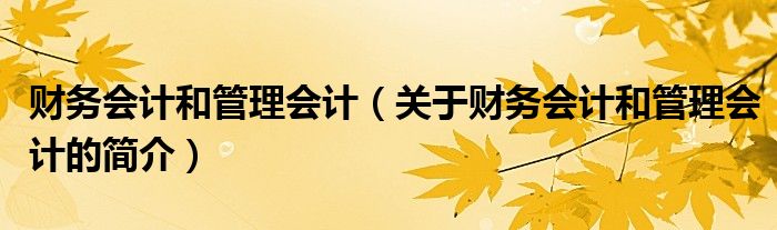 財(cái)務(wù)會計(jì)和管理會計(jì)（關(guān)于財(cái)務(wù)會計(jì)和管理會計(jì)的簡介）