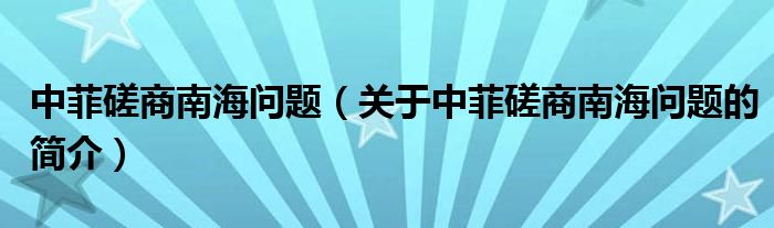 中菲磋商南海問題（關于中菲磋商南海問題的簡介）