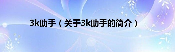 3k助手（關于3k助手的簡介）