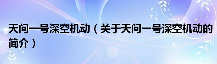 天問一號深空機動（關(guān)于天問一號深空機動的簡介）