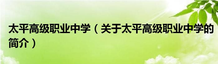 太平高級(jí)職業(yè)中學(xué)（關(guān)于太平高級(jí)職業(yè)中學(xué)的簡介）