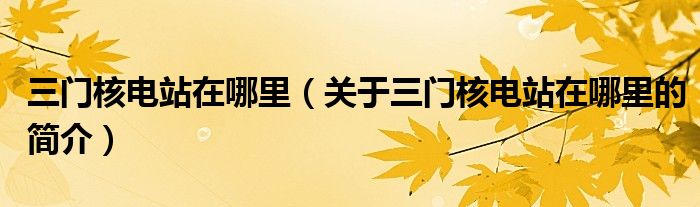 三門核電站在哪里（關于三門核電站在哪里的簡介）