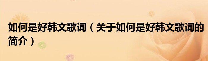 如何是好韓文歌詞（關(guān)于如何是好韓文歌詞的簡(jiǎn)介）