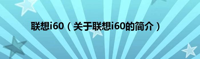 聯(lián)想i60（關(guān)于聯(lián)想i60的簡介）