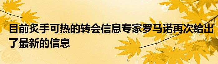 目前炙手可熱的轉(zhuǎn)會信息專家羅馬諾再次給出了最新的信息