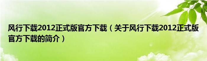 風(fēng)行下載2012正式版官方下載（關(guān)于風(fēng)行下載2012正式版官方下載的簡介）