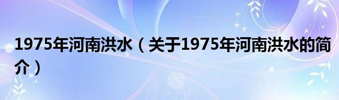 1975年河南洪水（關于1975年河南洪水的簡介）