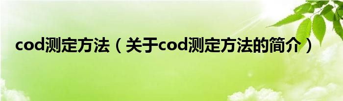 cod測(cè)定方法（關(guān)于cod測(cè)定方法的簡(jiǎn)介）