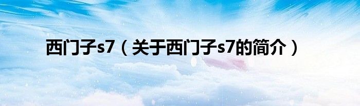 西門子s7（關(guān)于西門子s7的簡(jiǎn)介）