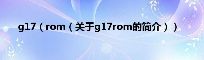 g17（rom（關于g17rom的簡介））