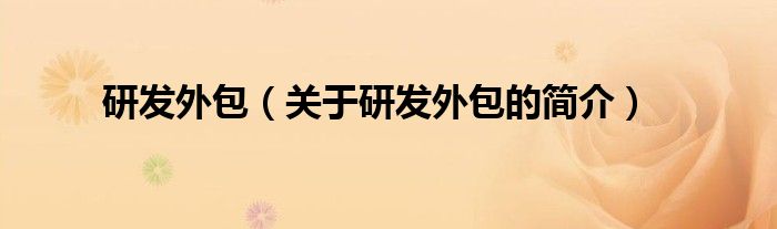 研發(fā)外包（關(guān)于研發(fā)外包的簡(jiǎn)介）