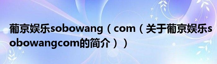 葡京娛樂sobowang（com（關于葡京娛樂sobowangcom的簡介））