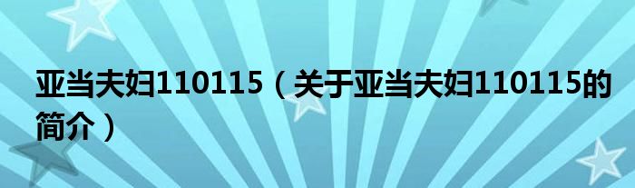 亞當(dāng)夫婦110115（關(guān)于亞當(dāng)夫婦110115的簡(jiǎn)介）