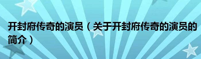 開封府傳奇的演員（關(guān)于開封府傳奇的演員的簡介）