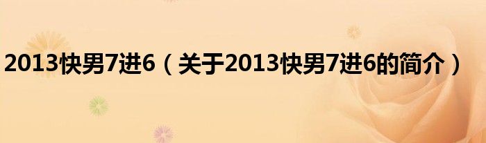 2013快男7進6（關(guān)于2013快男7進6的簡介）