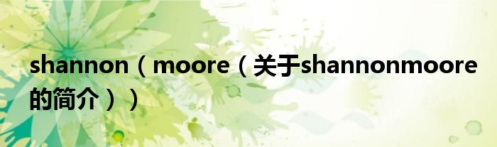 shannon（moore（關(guān)于shannonmoore的簡(jiǎn)介））