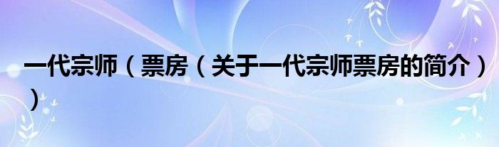 一代宗師（票房（關(guān)于一代宗師票房的簡介））