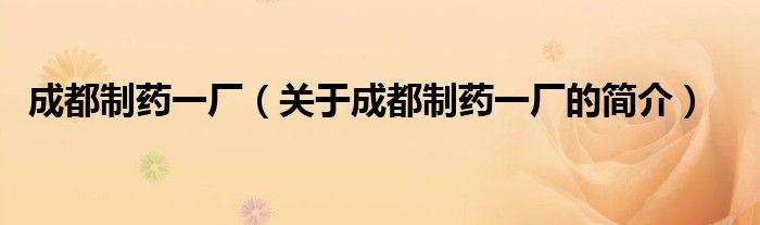 成都制藥一廠（關(guān)于成都制藥一廠的簡介）