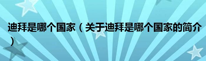 迪拜是哪個國家（關(guān)于迪拜是哪個國家的簡介）