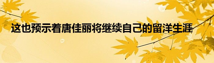 這也預示著唐佳麗將繼續(xù)自己的留洋生涯