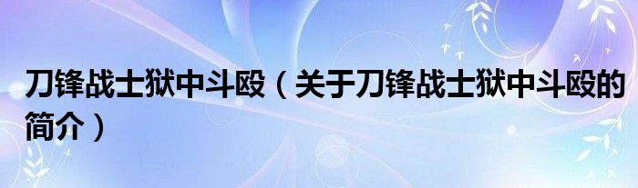 刀鋒戰(zhàn)士獄中斗毆（關(guān)于刀鋒戰(zhàn)士獄中斗毆的簡介）